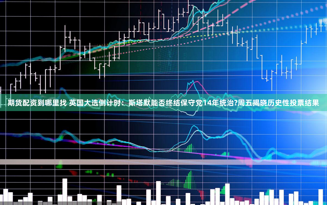 期货配资到哪里找 英国大选倒计时：斯塔默能否终结保守党14年统治?周五揭晓历史性投票结果