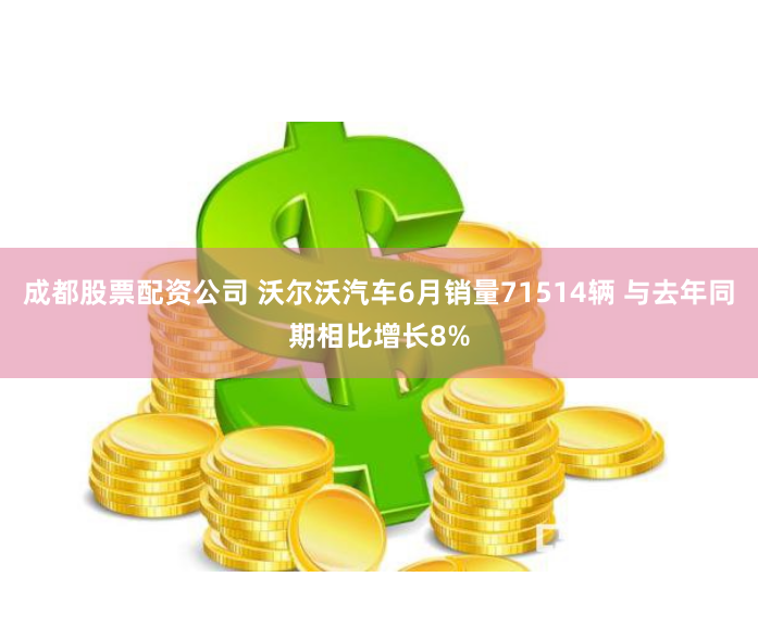 成都股票配资公司 沃尔沃汽车6月销量71514辆 与去年同期相比增长8%
