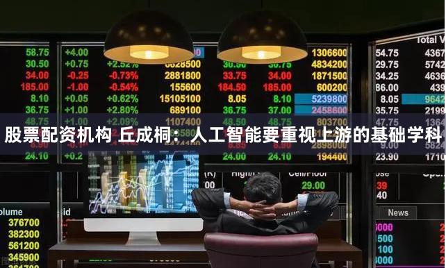 股票配资机构 丘成桐：人工智能要重视上游的基础学科