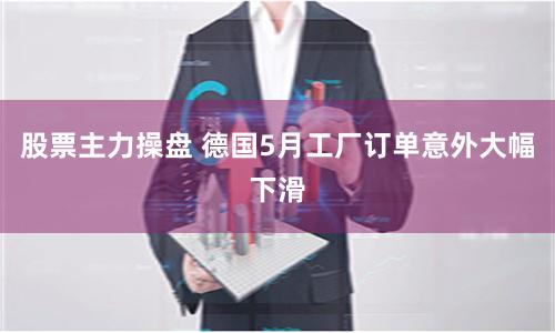 股票主力操盘 德国5月工厂订单意外大幅下滑