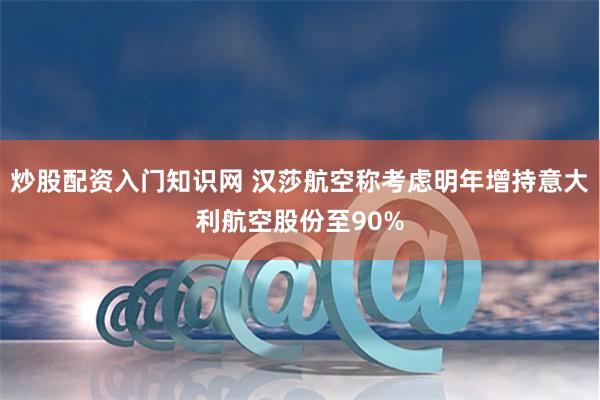 炒股配资入门知识网 汉莎航空称考虑明年增持意大利航空股份至90%