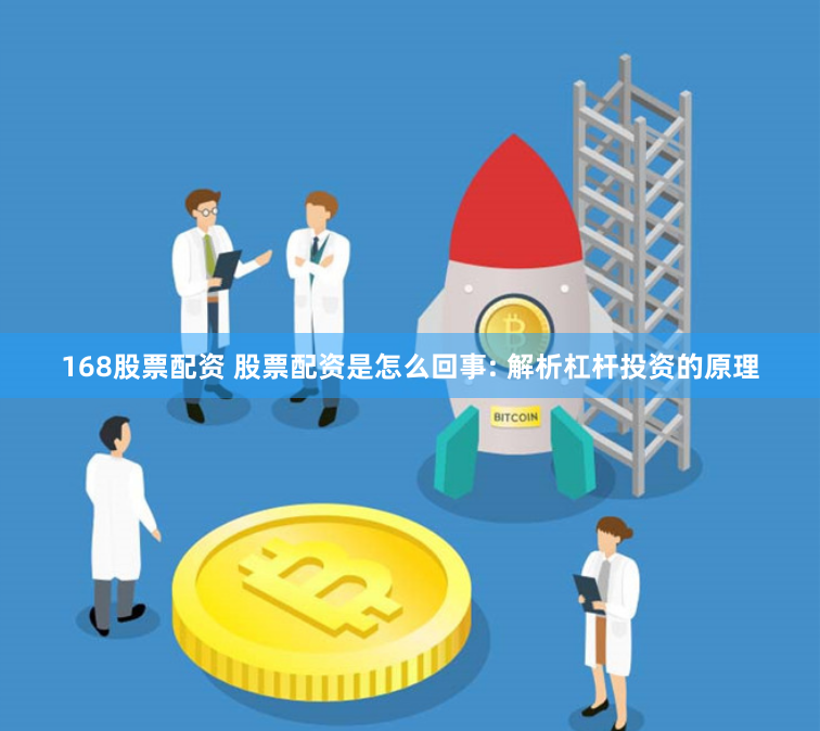 168股票配资 股票配资是怎么回事: 解析杠杆投资的原理