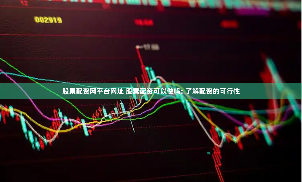 股票配资网平台网址 股票配资可以做吗: 了解配资的可行性