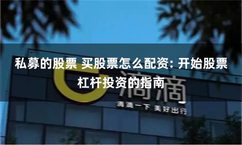 私募的股票 买股票怎么配资: 开始股票杠杆投资的指南