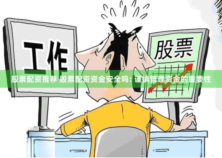股票配资推荐 股票配资资金安全吗: 谨慎管理资金的重要性