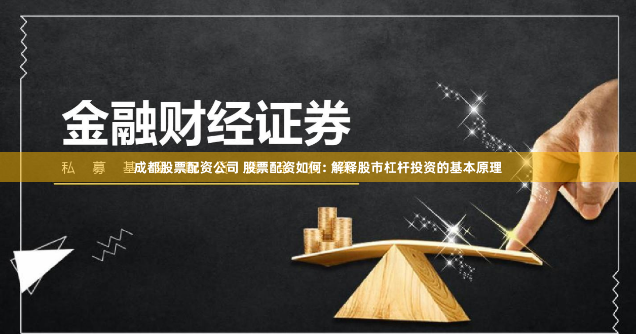 成都股票配资公司 股票配资如何: 解释股市杠杆投资的基本原理