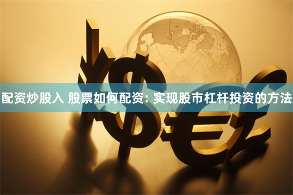 配资炒股入 股票如何配资: 实现股市杠杆投资的方法