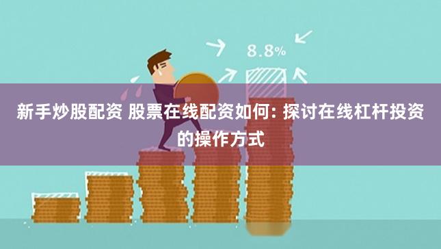 新手炒股配资 股票在线配资如何: 探讨在线杠杆投资的操作方式