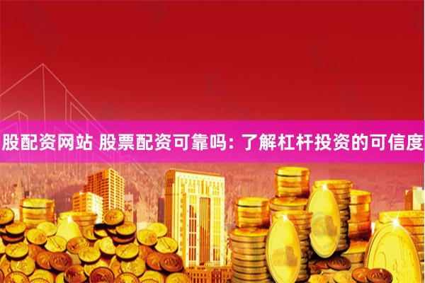 股配资网站 股票配资可靠吗: 了解杠杆投资的可信度
