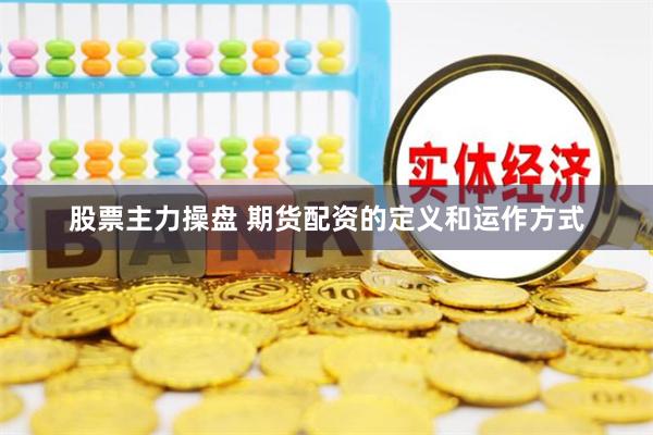 股票主力操盘 期货配资的定义和运作方式