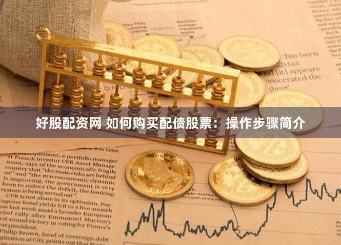 好股配资网 如何购买配债股票：操作步骤简介