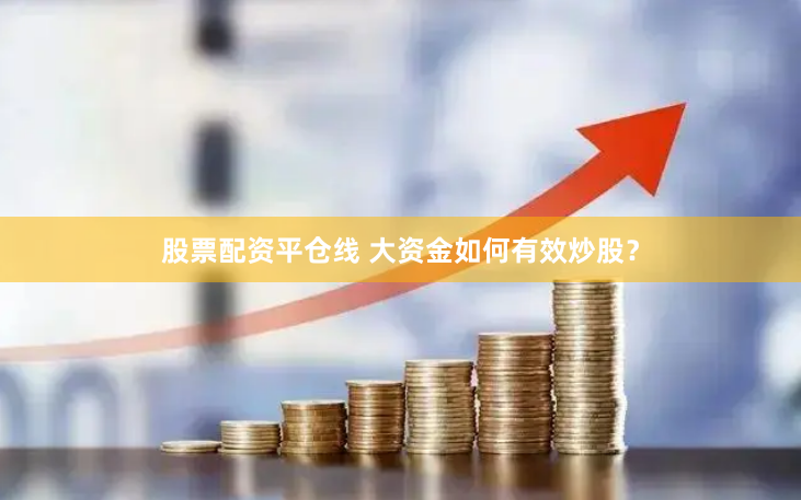 股票配资平仓线 大资金如何有效炒股？