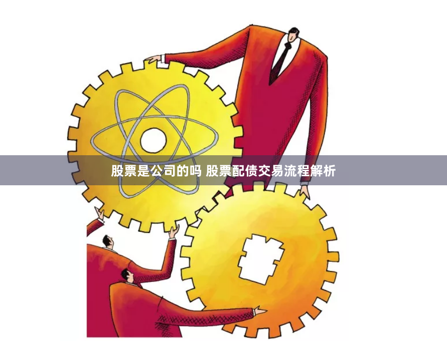 股票是公司的吗 股票配债交易流程解析