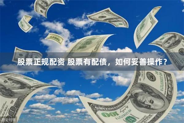 股票正规配资 股票有配债，如何妥善操作？