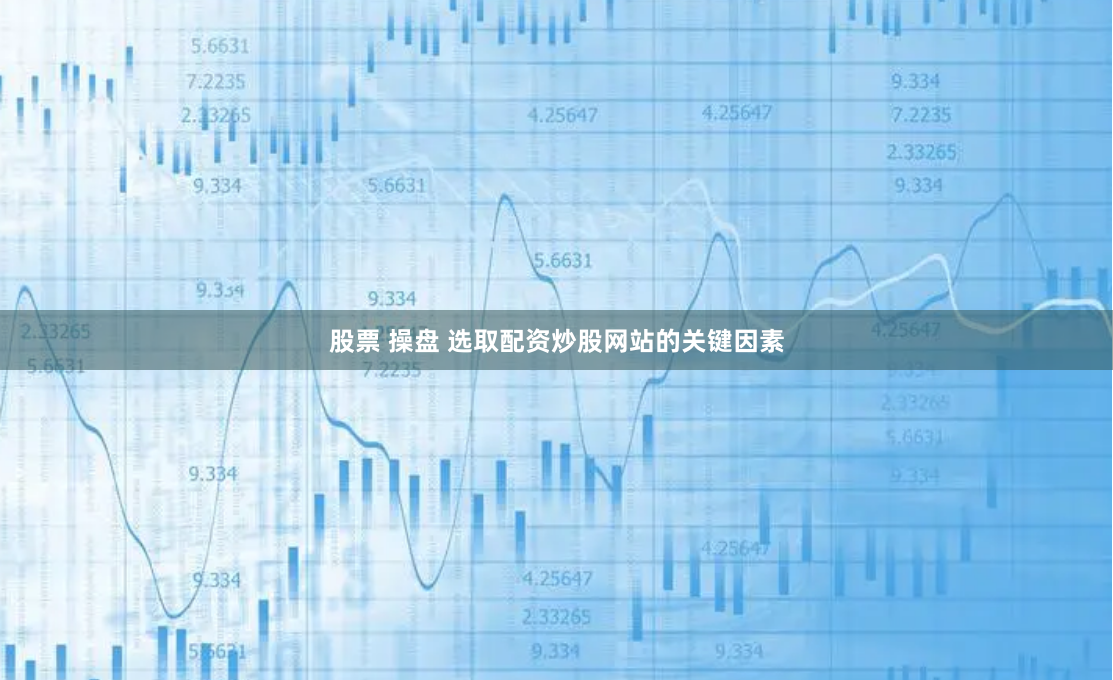 股票 操盘 选取配资炒股网站的关键因素