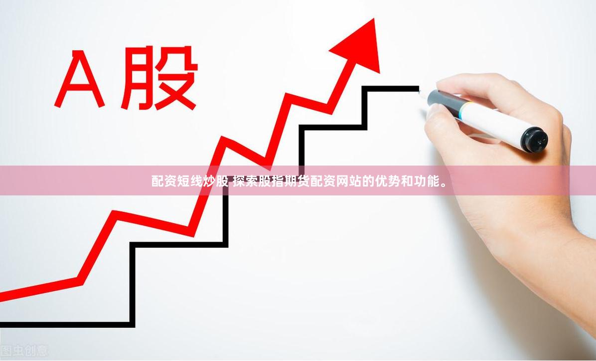 配资短线炒股 探索股指期货配资网站的优势和功能。