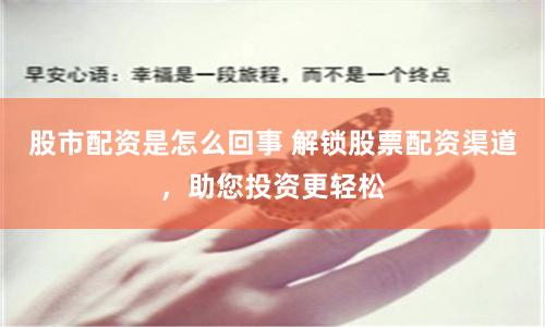 股市配资是怎么回事 解锁股票配资渠道，助您投资更轻松