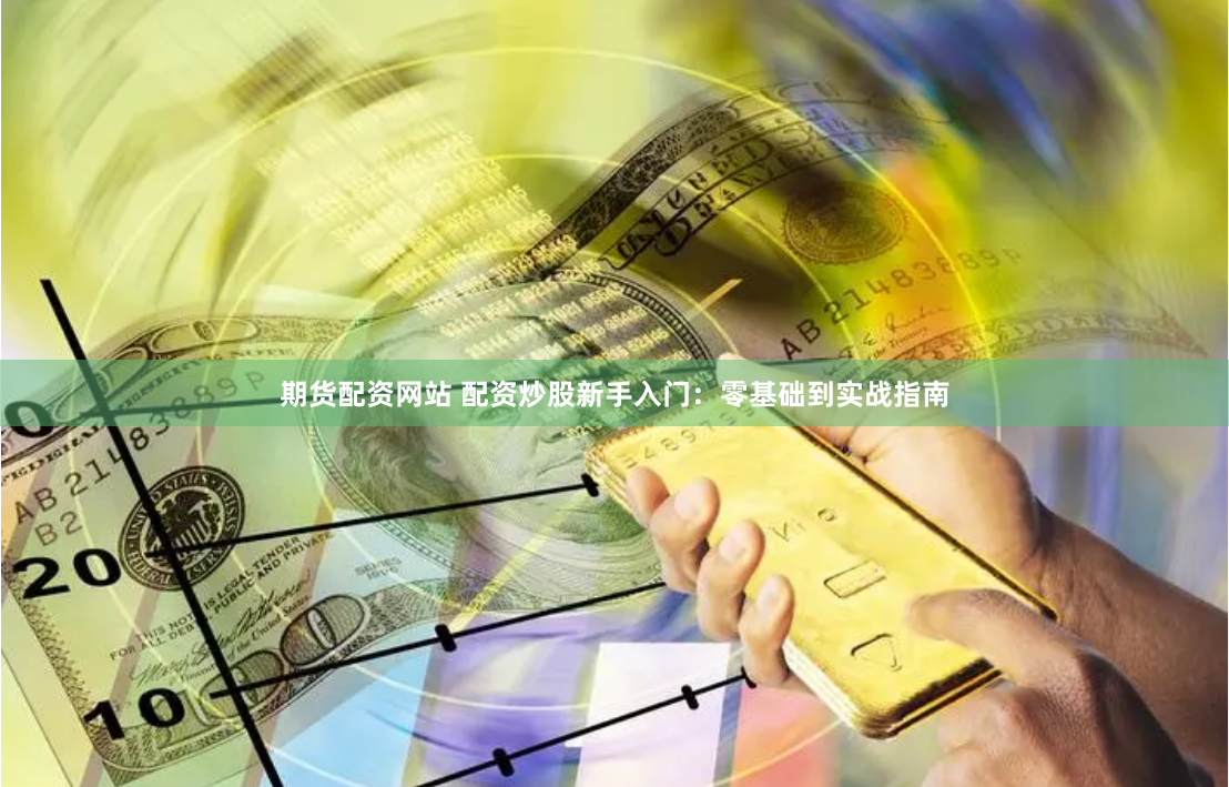期货配资网站 配资炒股新手入门：零基础到实战指南