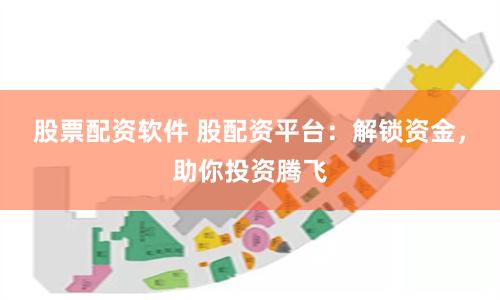 股票配资软件 股配资平台：解锁资金，助你投资腾飞