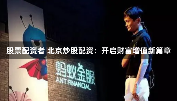 股票配资者 北京炒股配资：开启财富增值新篇章
