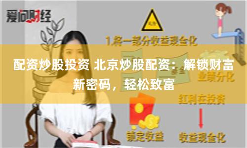 配资炒股投资 北京炒股配资：解锁财富新密码，轻松致富
