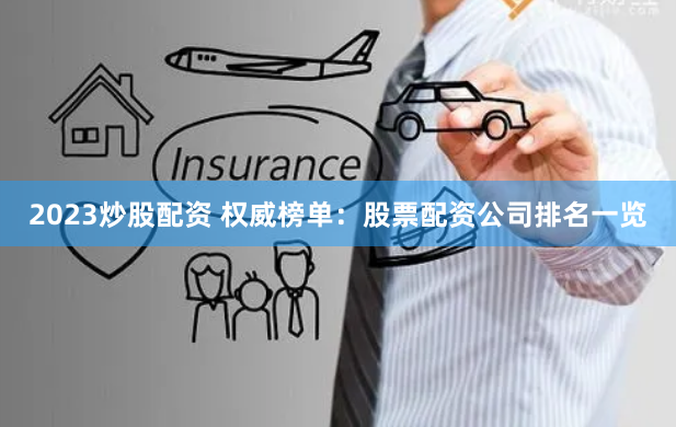 2023炒股配资 权威榜单：股票配资公司排名一览