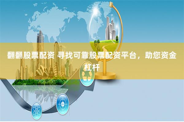 翻翻股票配资 寻找可靠股票配资平台，助您资金杠杆
