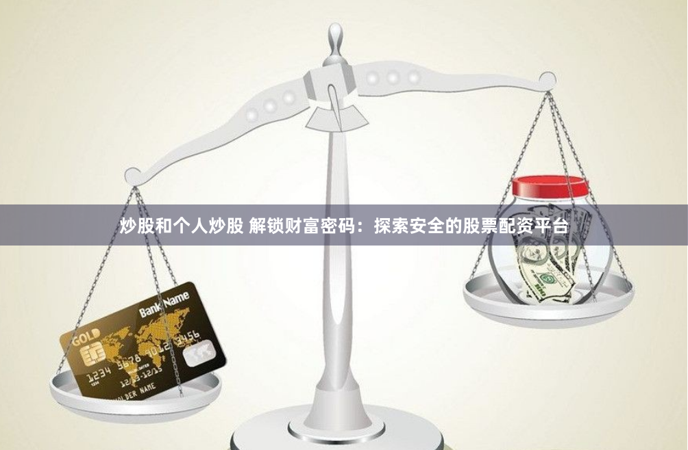 炒股和个人炒股 解锁财富密码：探索安全的股票配资平台