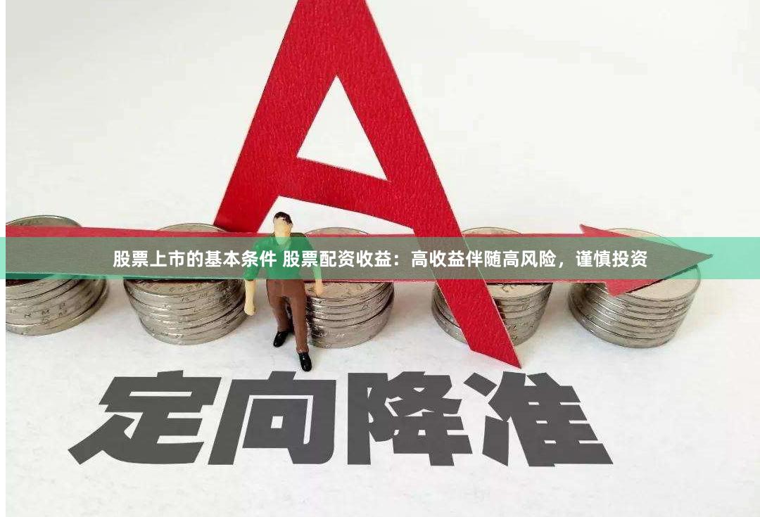 股票上市的基本条件 股票配资收益：高收益伴随高风险，谨慎投资