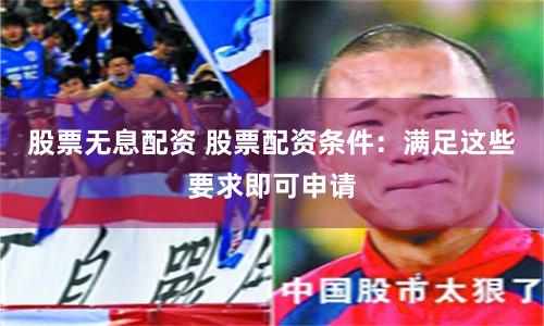 股票无息配资 股票配资条件：满足这些要求即可申请