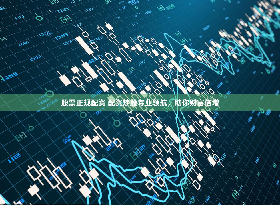 股票正规配资 配资炒股专业领航，助你财富倍增