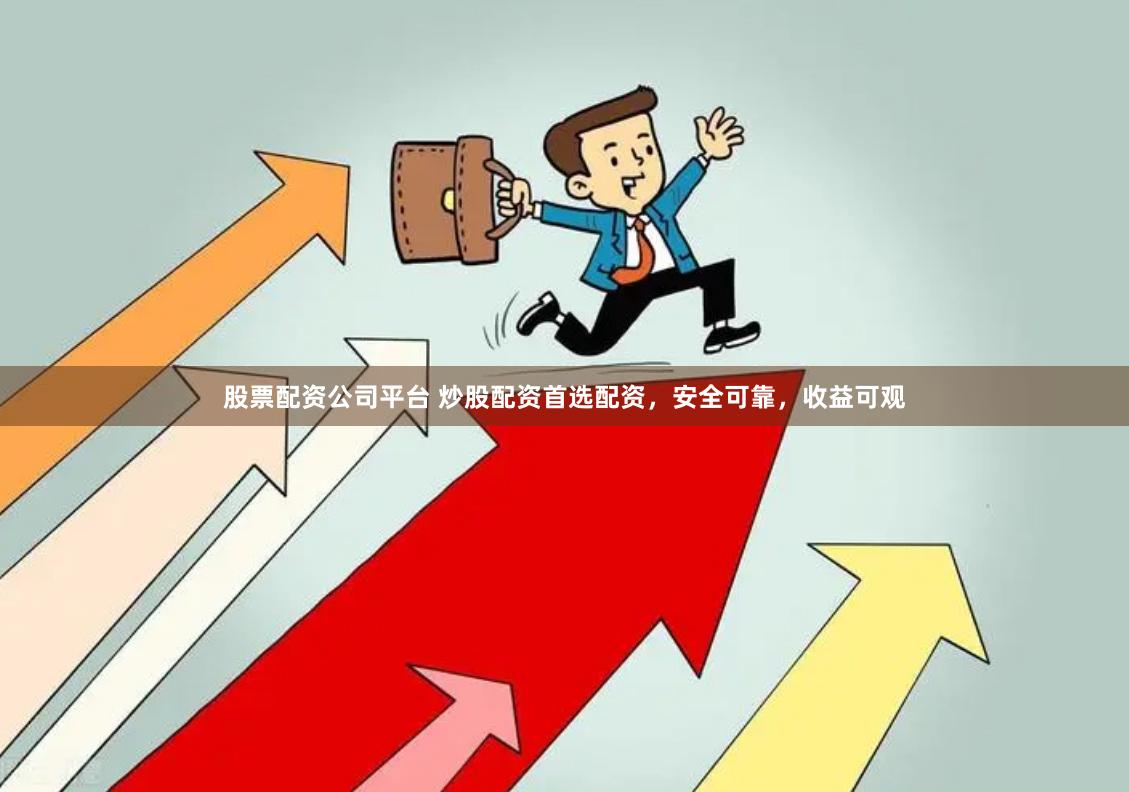 股票配资公司平台 炒股配资首选配资，安全可靠，收益可观