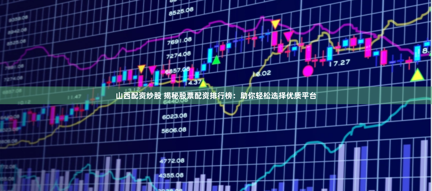 山西配资炒股 揭秘股票配资排行榜：助你轻松选择优质平台