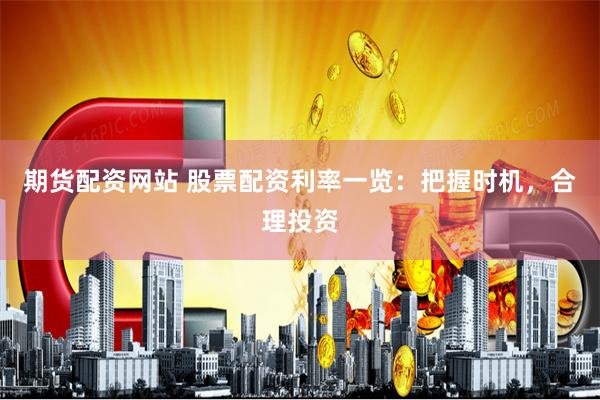 期货配资网站 股票配资利率一览：把握时机，合理投资
