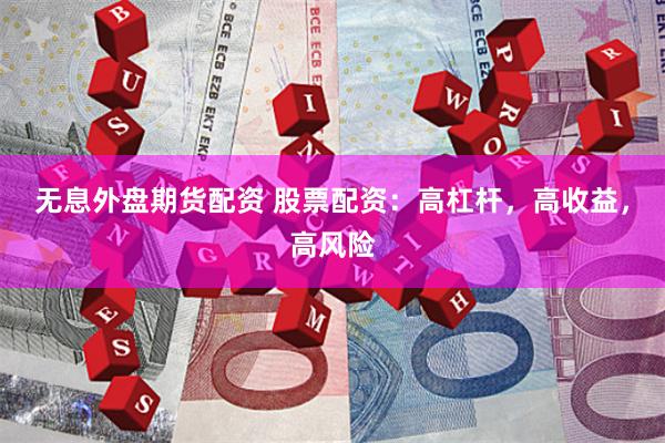 无息外盘期货配资 股票配资：高杠杆，高收益，高风险