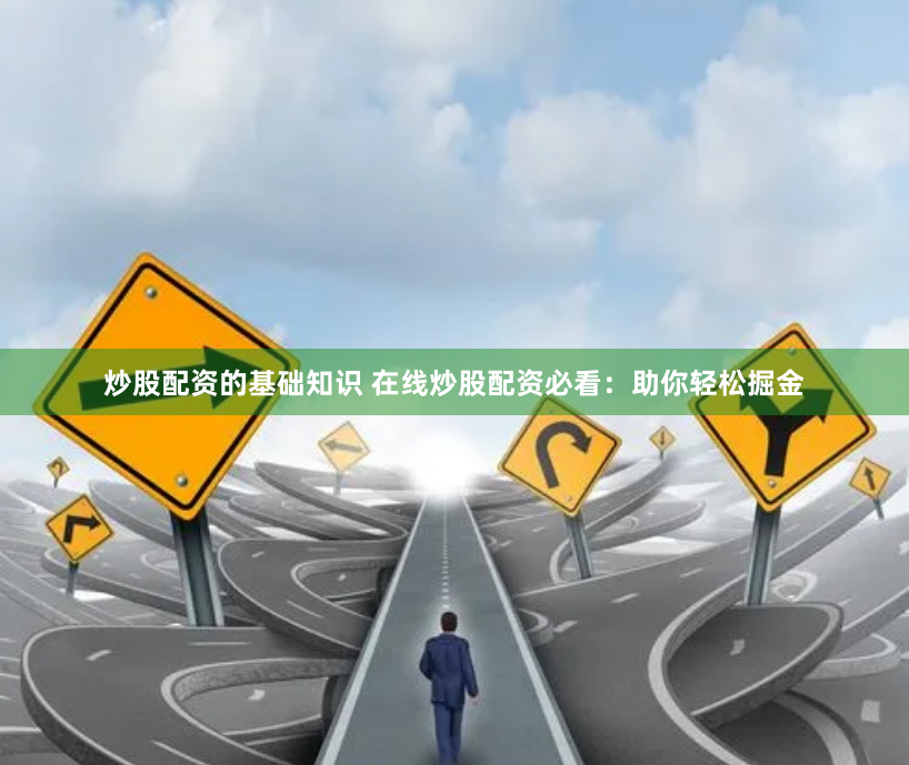 炒股配资的基础知识 在线炒股配资必看：助你轻松掘金