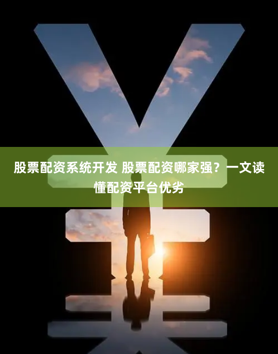 股票配资系统开发 股票配资哪家强？一文读懂配资平台优劣