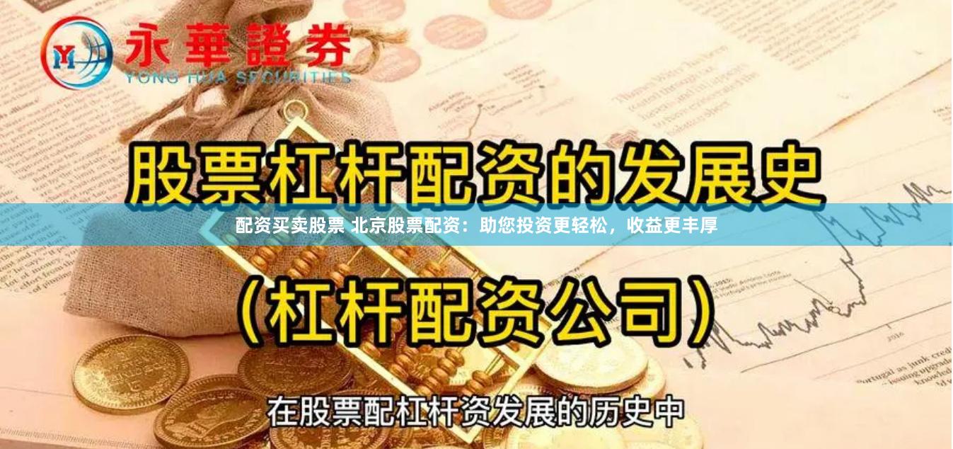 配资买卖股票 北京股票配资：助您投资更轻松，收益更丰厚