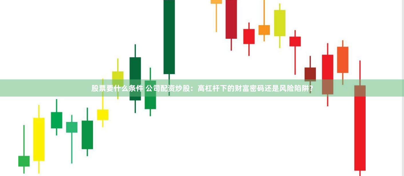 股票要什么条件 公司配资炒股：高杠杆下的财富密码还是风险陷阱？