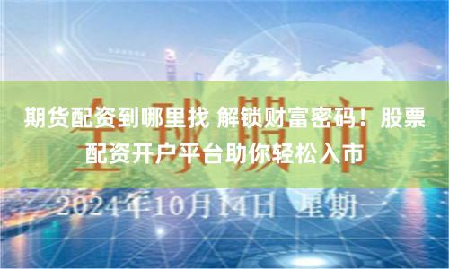 期货配资到哪里找 解锁财富密码！股票配资开户平台助你轻松入市