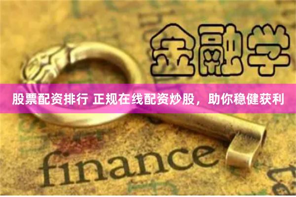 股票配资排行 正规在线配资炒股，助你稳健获利