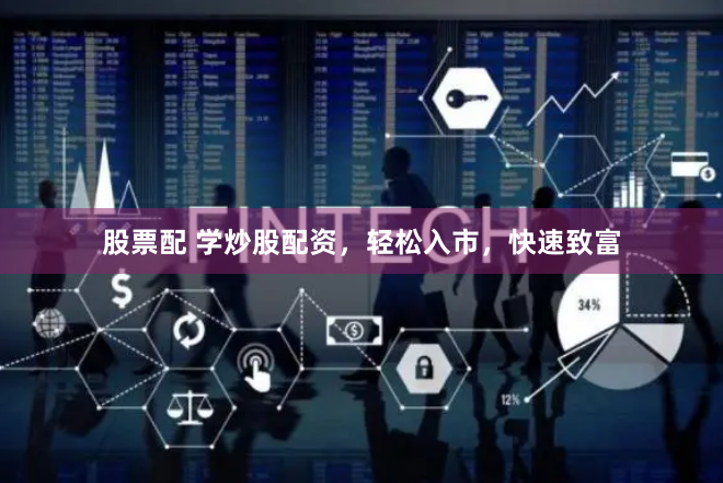 股票配 学炒股配资，轻松入市，快速致富