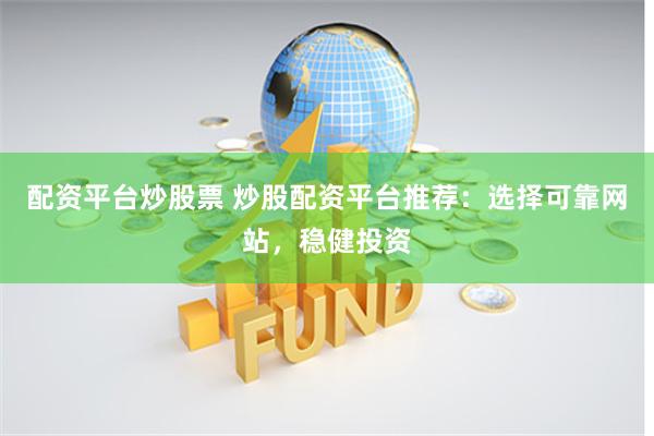 配资平台炒股票 炒股配资平台推荐：选择可靠网站，稳健投资