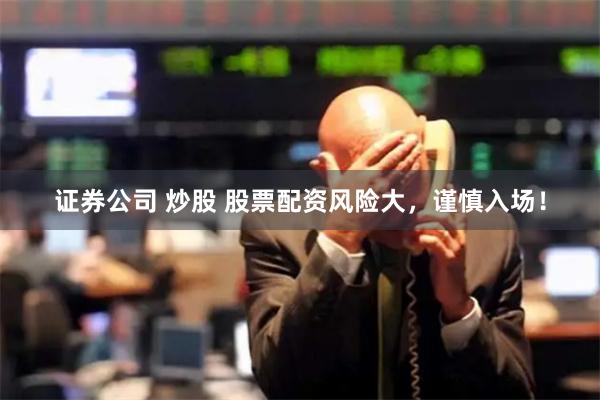 证券公司 炒股 股票配资风险大，谨慎入场！