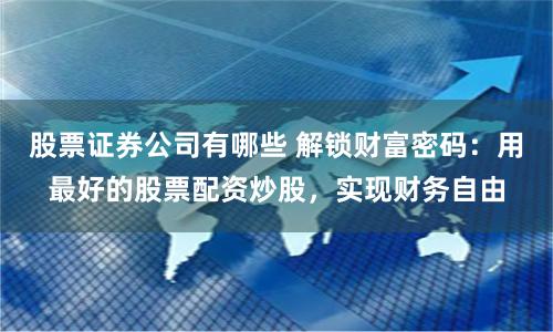 股票证券公司有哪些 解锁财富密码：用最好的股票配资炒股，实现财务自由