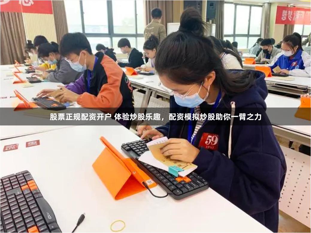 股票正规配资开户 体验炒股乐趣，配资模拟炒股助你一臂之力