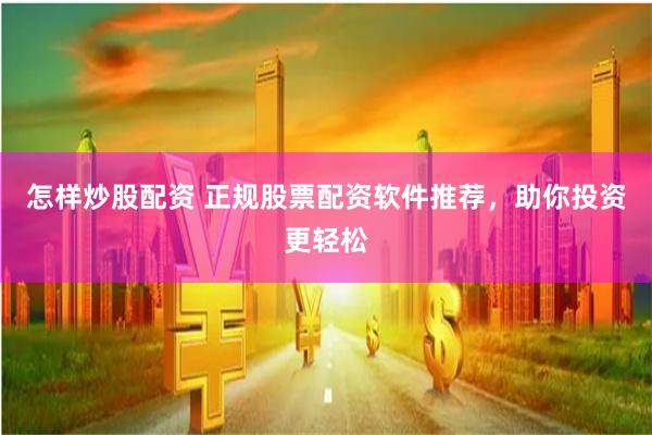 怎样炒股配资 正规股票配资软件推荐，助你投资更轻松