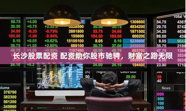 长沙股票配资 配资助你股市驰骋，财富之路无限