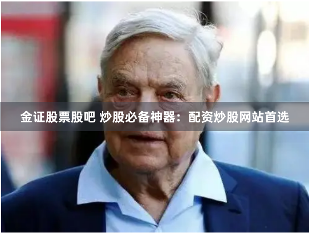 金证股票股吧 炒股必备神器：配资炒股网站首选
