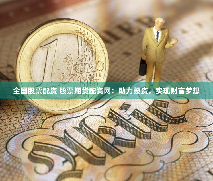 全国股票配资 股票期货配资网：助力投资，实现财富梦想